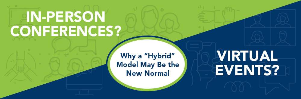 Virtual Events? In-Person Conferences?: Why a “Hybrid” Model May Be the New Normal